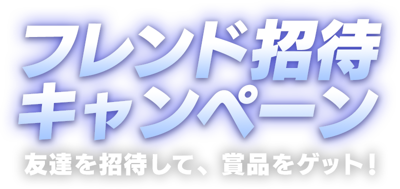 フレンド招待キャンペーン 友達を招待して、賞品をゲット！