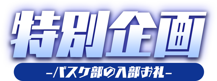 特別企画 -バスケ部の入部お礼-